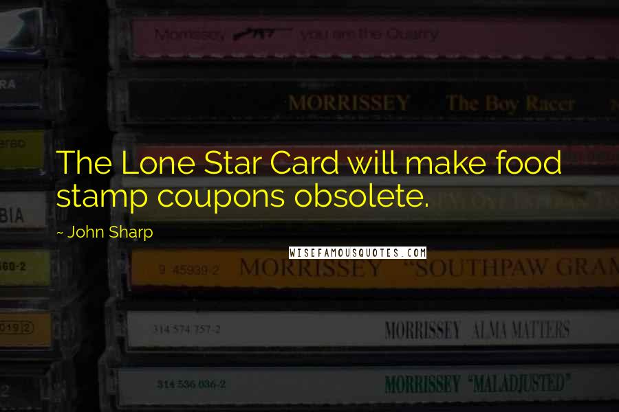 John Sharp Quotes: The Lone Star Card will make food stamp coupons obsolete.