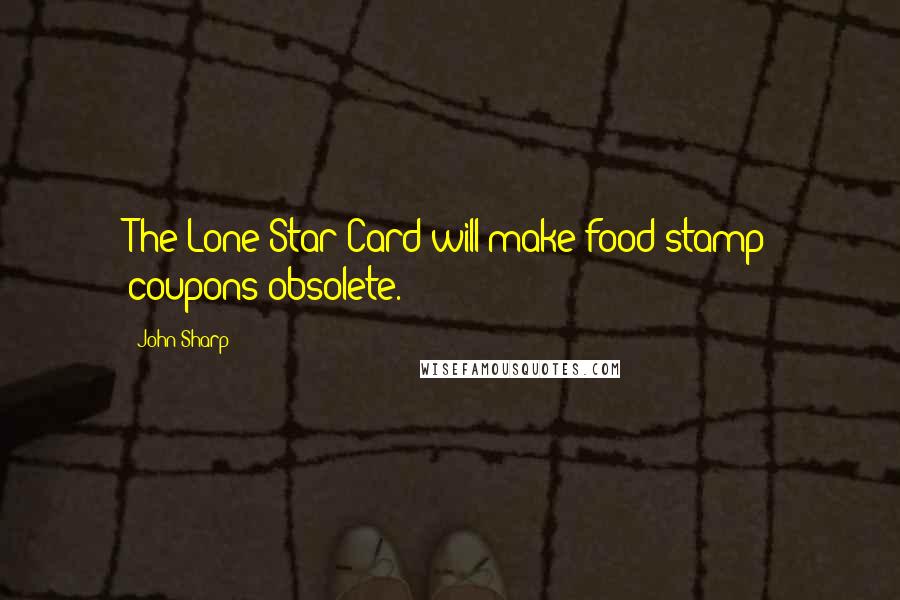 John Sharp Quotes: The Lone Star Card will make food stamp coupons obsolete.