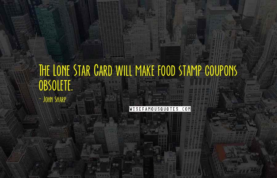 John Sharp Quotes: The Lone Star Card will make food stamp coupons obsolete.