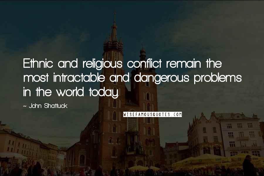 John Shattuck Quotes: Ethnic and religious conflict remain the most intractable and dangerous problems in the world today.