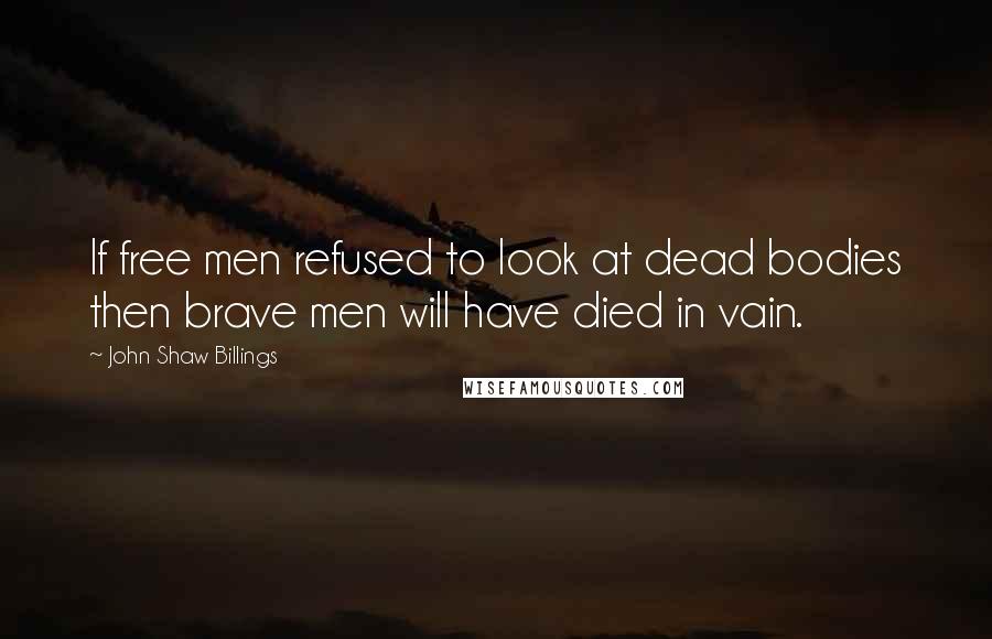 John Shaw Billings Quotes: If free men refused to look at dead bodies then brave men will have died in vain.