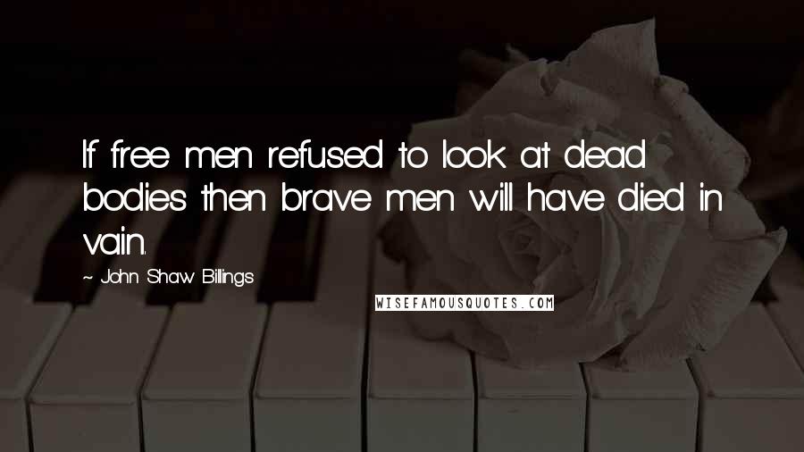 John Shaw Billings Quotes: If free men refused to look at dead bodies then brave men will have died in vain.