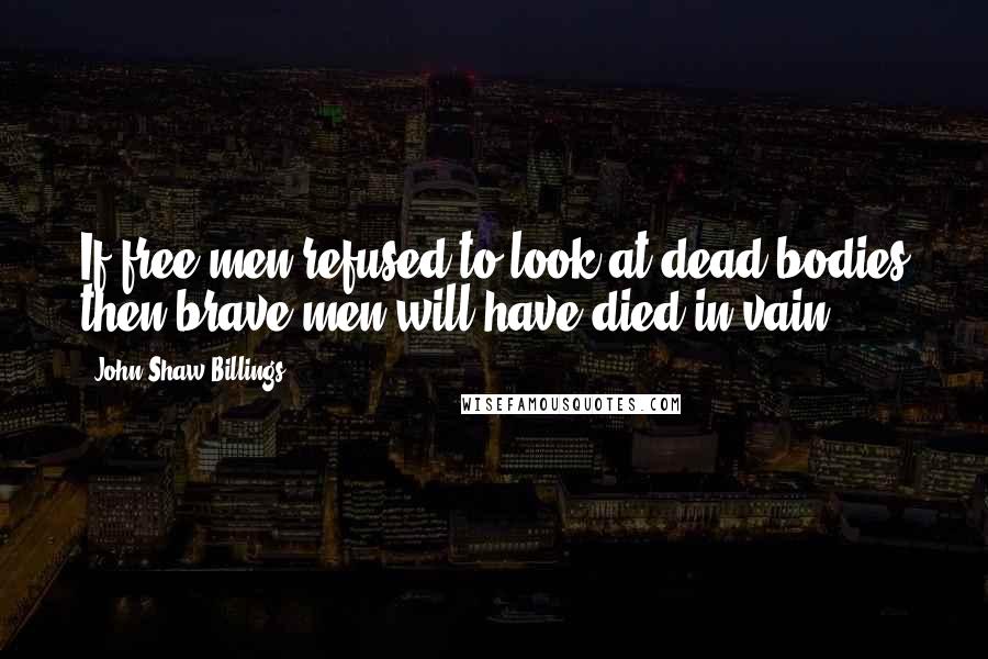 John Shaw Billings Quotes: If free men refused to look at dead bodies then brave men will have died in vain.