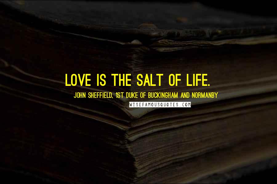John Sheffield, 1st Duke Of Buckingham And Normanby Quotes: Love is the salt of life.