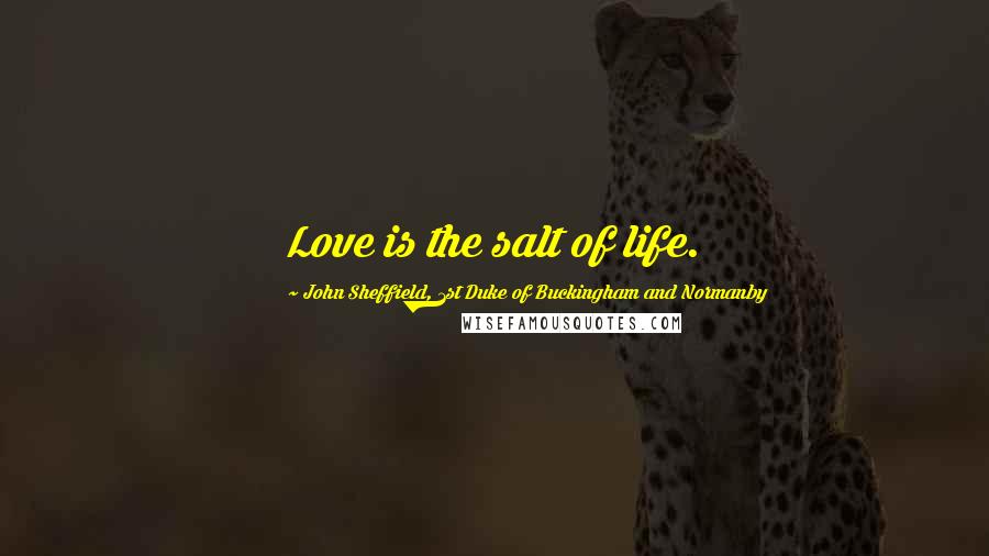 John Sheffield, 1st Duke Of Buckingham And Normanby Quotes: Love is the salt of life.