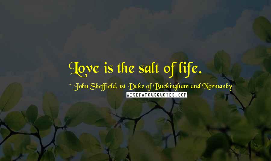 John Sheffield, 1st Duke Of Buckingham And Normanby Quotes: Love is the salt of life.