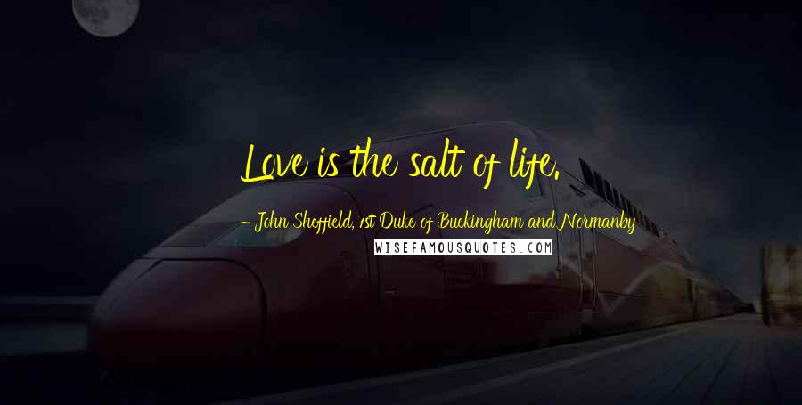 John Sheffield, 1st Duke Of Buckingham And Normanby Quotes: Love is the salt of life.
