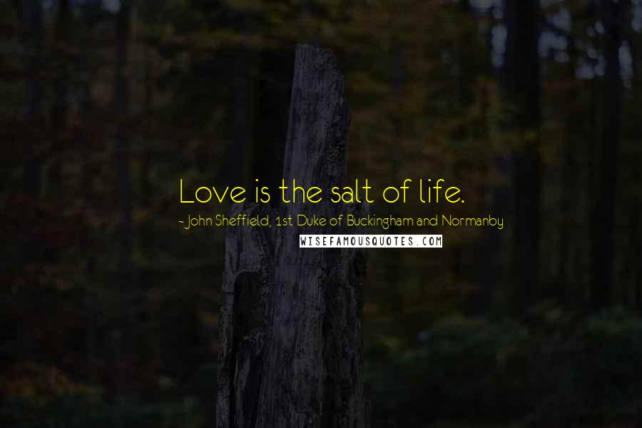 John Sheffield, 1st Duke Of Buckingham And Normanby Quotes: Love is the salt of life.