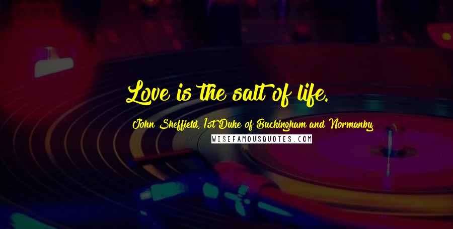 John Sheffield, 1st Duke Of Buckingham And Normanby Quotes: Love is the salt of life.