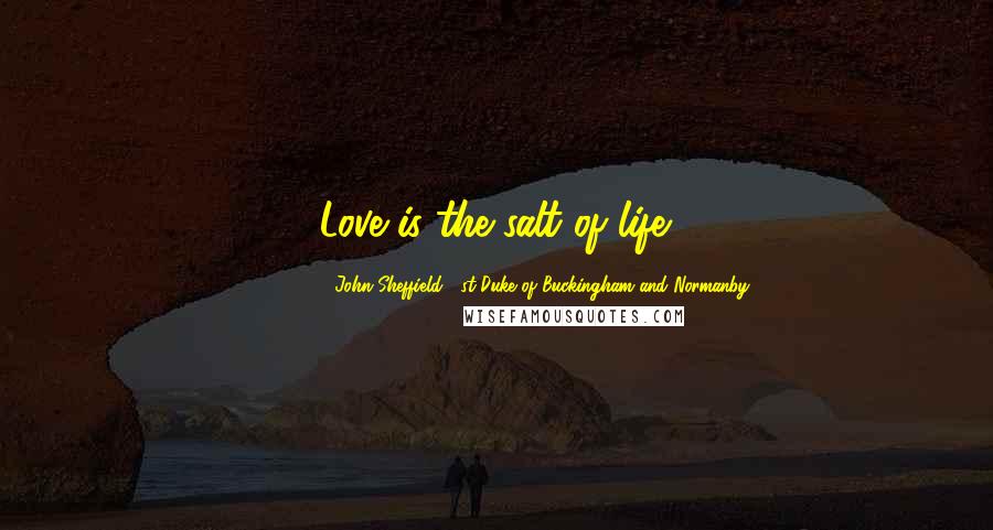 John Sheffield, 1st Duke Of Buckingham And Normanby Quotes: Love is the salt of life.