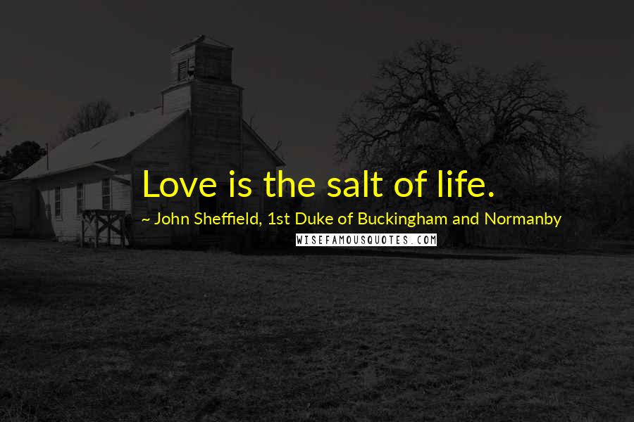 John Sheffield, 1st Duke Of Buckingham And Normanby Quotes: Love is the salt of life.