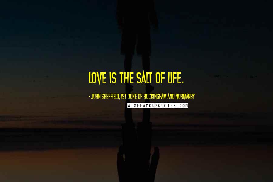 John Sheffield, 1st Duke Of Buckingham And Normanby Quotes: Love is the salt of life.
