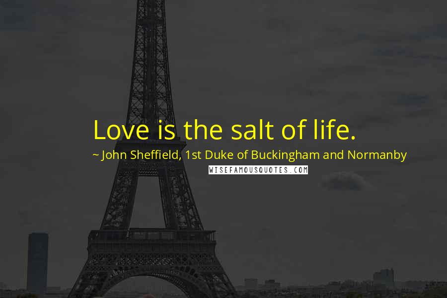 John Sheffield, 1st Duke Of Buckingham And Normanby Quotes: Love is the salt of life.