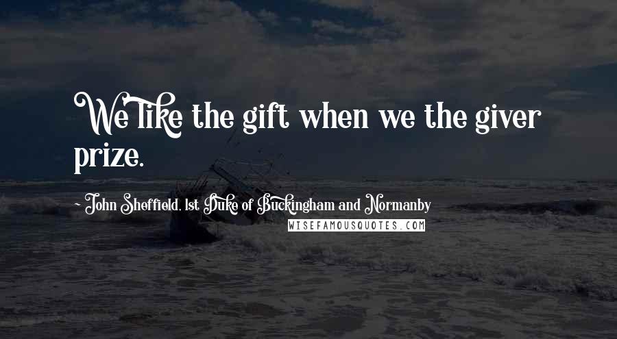 John Sheffield, 1st Duke Of Buckingham And Normanby Quotes: We like the gift when we the giver prize.