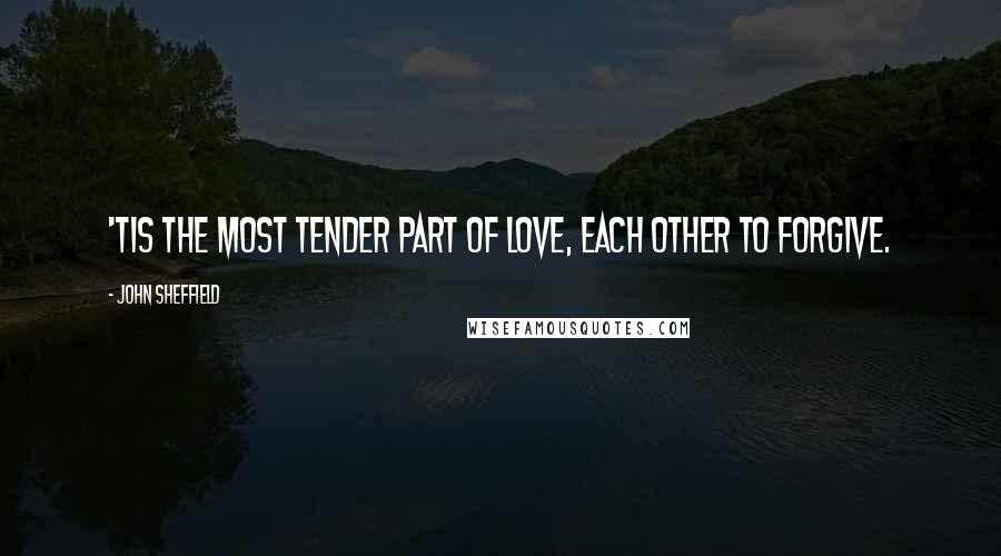 John Sheffield Quotes: 'Tis the most tender part of love, each other to forgive.