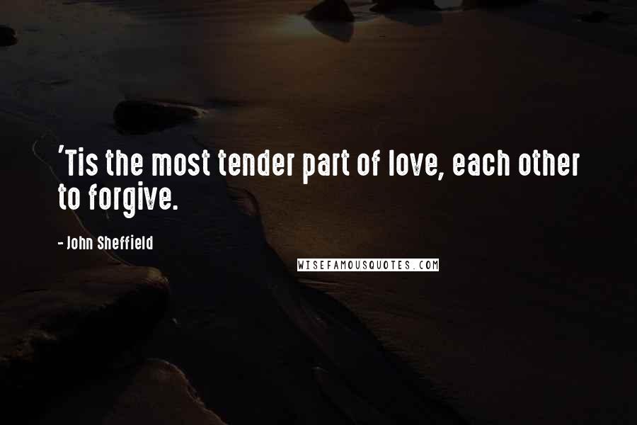 John Sheffield Quotes: 'Tis the most tender part of love, each other to forgive.