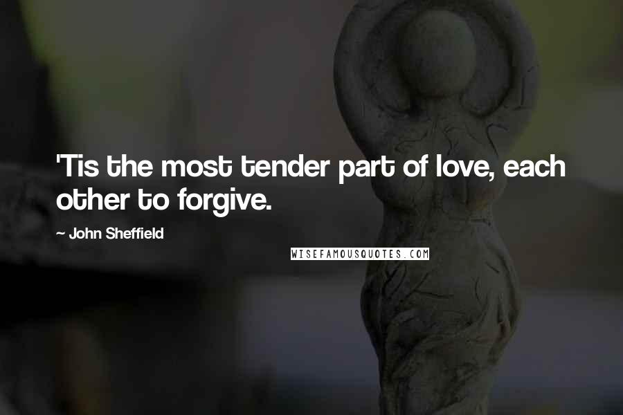 John Sheffield Quotes: 'Tis the most tender part of love, each other to forgive.