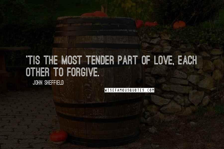 John Sheffield Quotes: 'Tis the most tender part of love, each other to forgive.