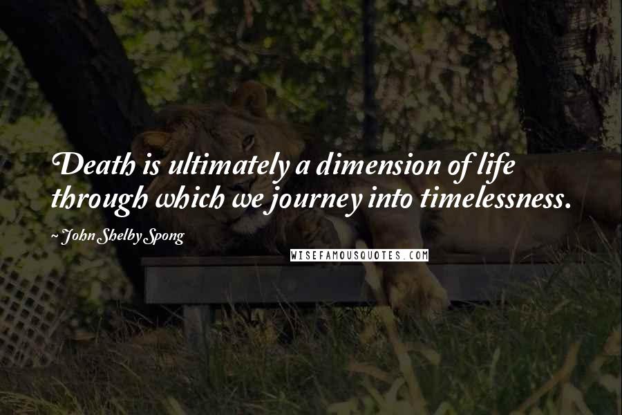 John Shelby Spong Quotes: Death is ultimately a dimension of life through which we journey into timelessness.