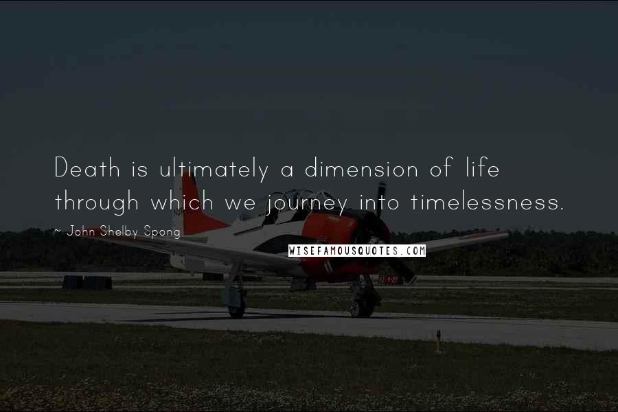 John Shelby Spong Quotes: Death is ultimately a dimension of life through which we journey into timelessness.