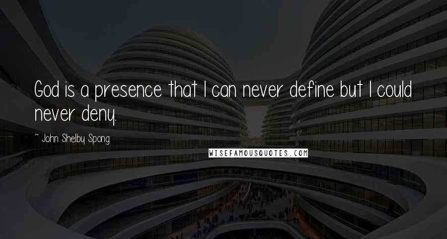 John Shelby Spong Quotes: God is a presence that I can never define but I could never deny.