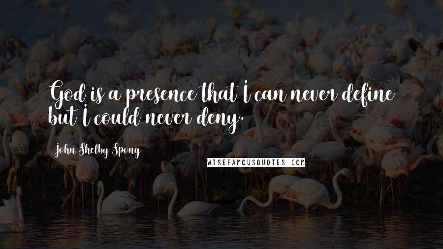 John Shelby Spong Quotes: God is a presence that I can never define but I could never deny.