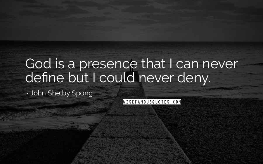 John Shelby Spong Quotes: God is a presence that I can never define but I could never deny.