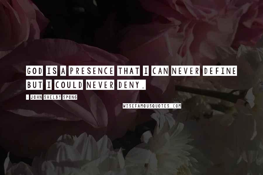 John Shelby Spong Quotes: God is a presence that I can never define but I could never deny.