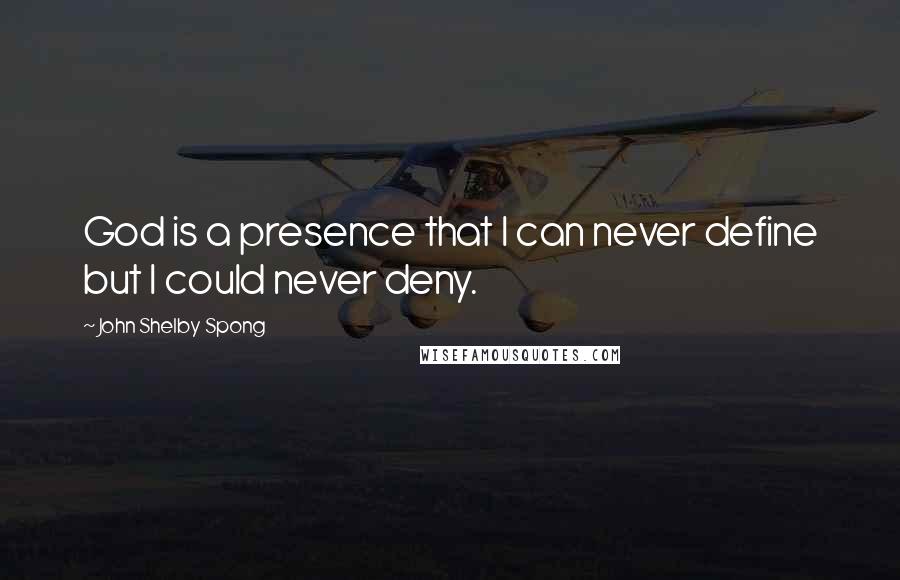 John Shelby Spong Quotes: God is a presence that I can never define but I could never deny.