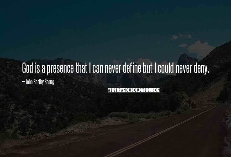 John Shelby Spong Quotes: God is a presence that I can never define but I could never deny.