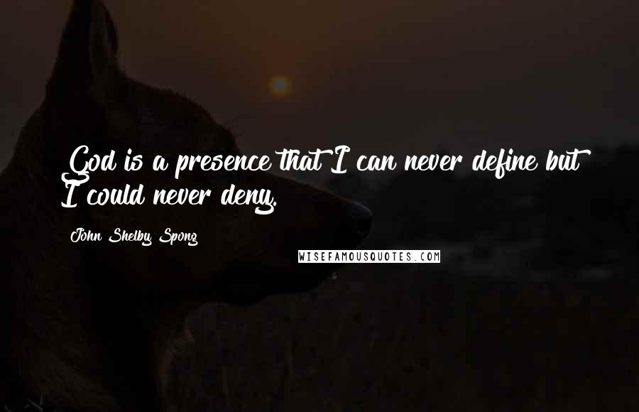 John Shelby Spong Quotes: God is a presence that I can never define but I could never deny.