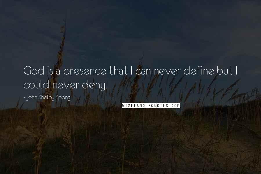 John Shelby Spong Quotes: God is a presence that I can never define but I could never deny.