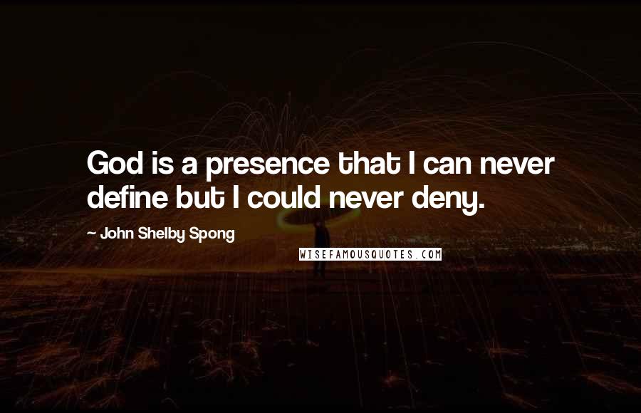 John Shelby Spong Quotes: God is a presence that I can never define but I could never deny.