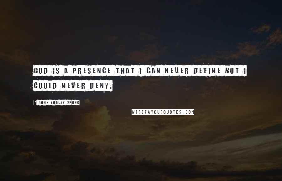 John Shelby Spong Quotes: God is a presence that I can never define but I could never deny.