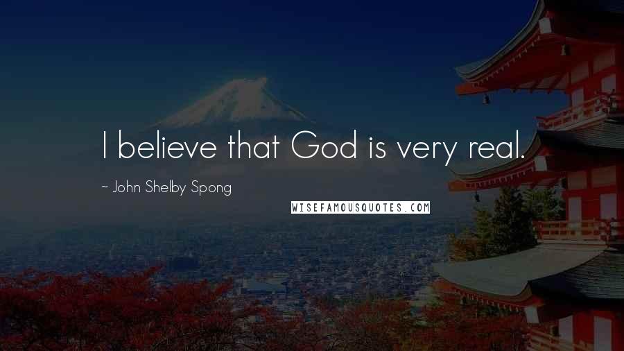 John Shelby Spong Quotes: I believe that God is very real.