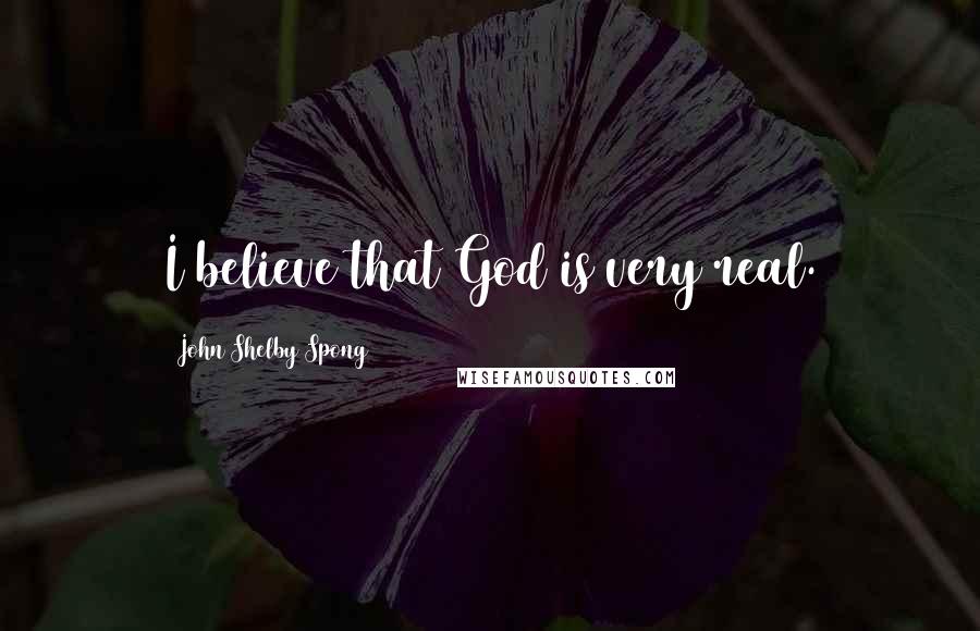 John Shelby Spong Quotes: I believe that God is very real.