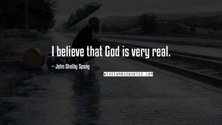 John Shelby Spong Quotes: I believe that God is very real.