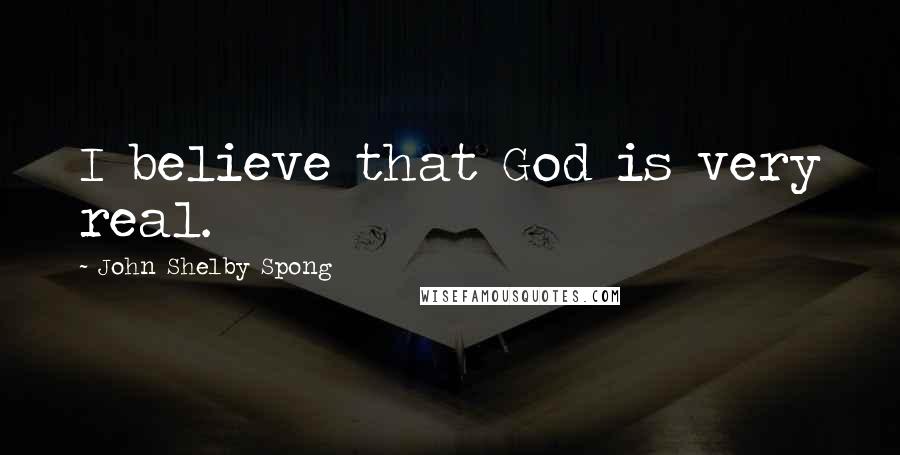 John Shelby Spong Quotes: I believe that God is very real.