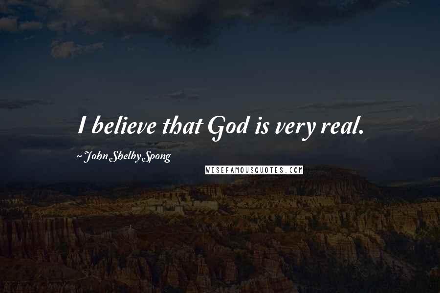 John Shelby Spong Quotes: I believe that God is very real.