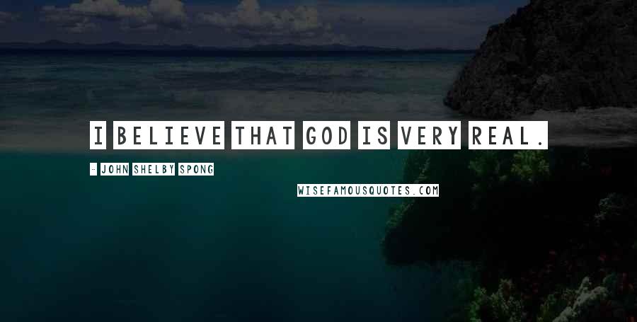 John Shelby Spong Quotes: I believe that God is very real.