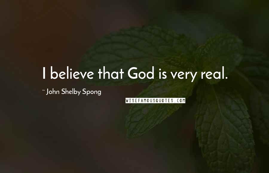 John Shelby Spong Quotes: I believe that God is very real.