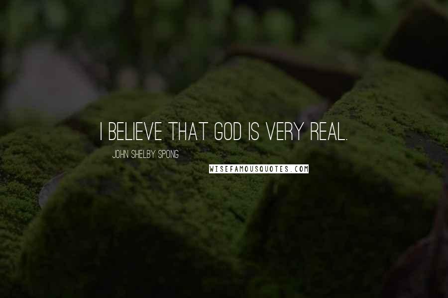 John Shelby Spong Quotes: I believe that God is very real.