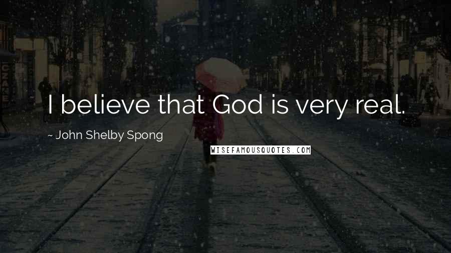 John Shelby Spong Quotes: I believe that God is very real.