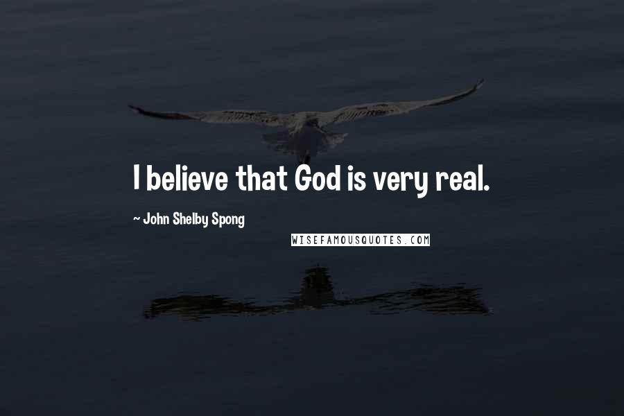 John Shelby Spong Quotes: I believe that God is very real.