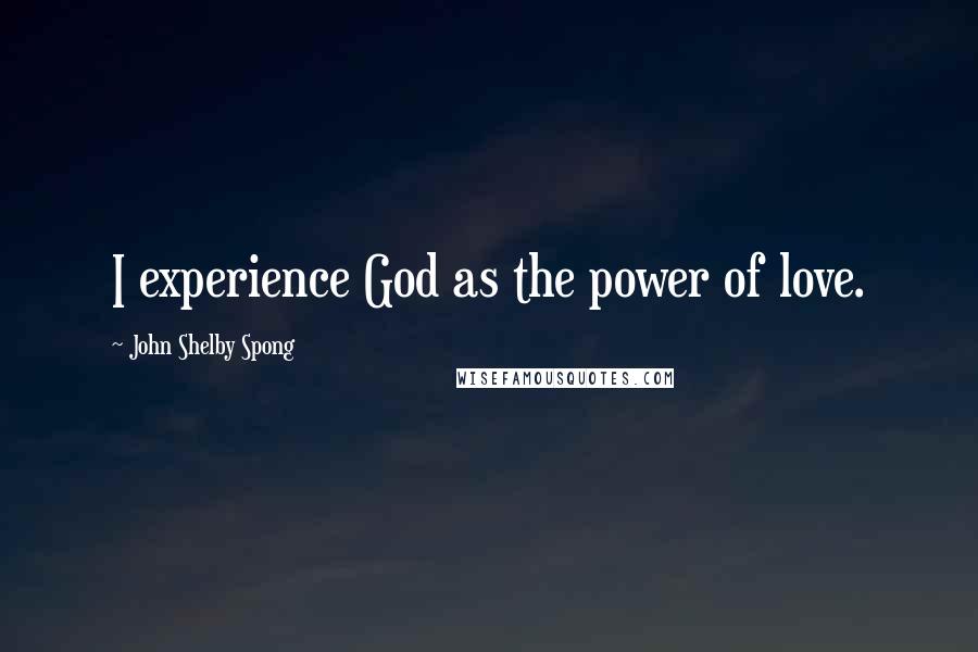 John Shelby Spong Quotes: I experience God as the power of love.