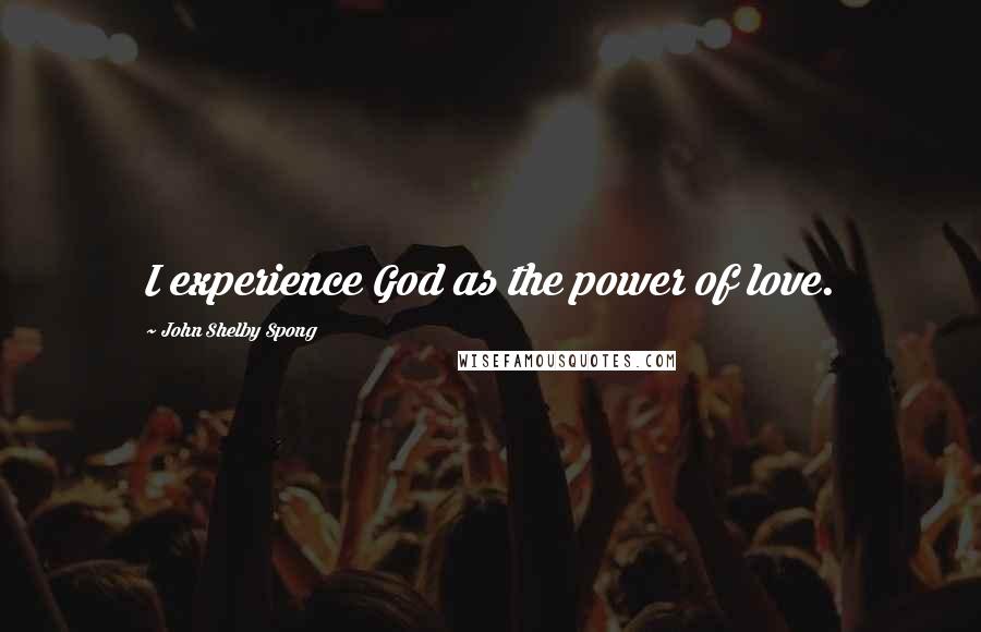 John Shelby Spong Quotes: I experience God as the power of love.