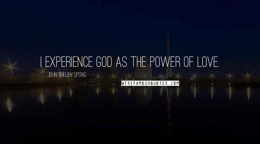 John Shelby Spong Quotes: I experience God as the power of love.