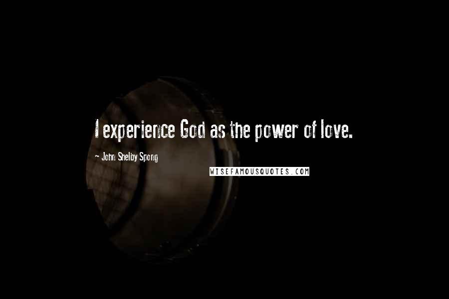 John Shelby Spong Quotes: I experience God as the power of love.