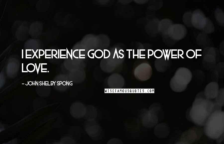 John Shelby Spong Quotes: I experience God as the power of love.