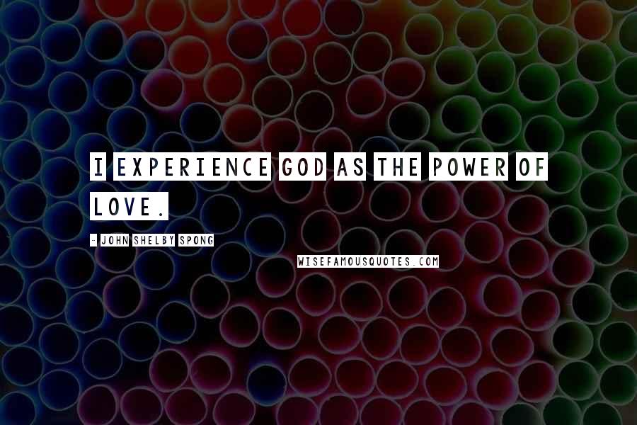 John Shelby Spong Quotes: I experience God as the power of love.